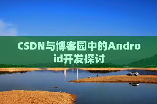 CSDN与博客园中的Android开发探讨