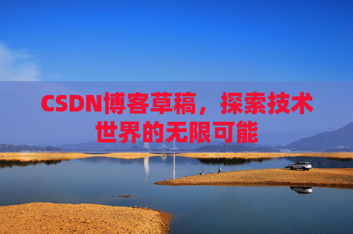 CSDN博客草稿，探索技术世界的无限可能